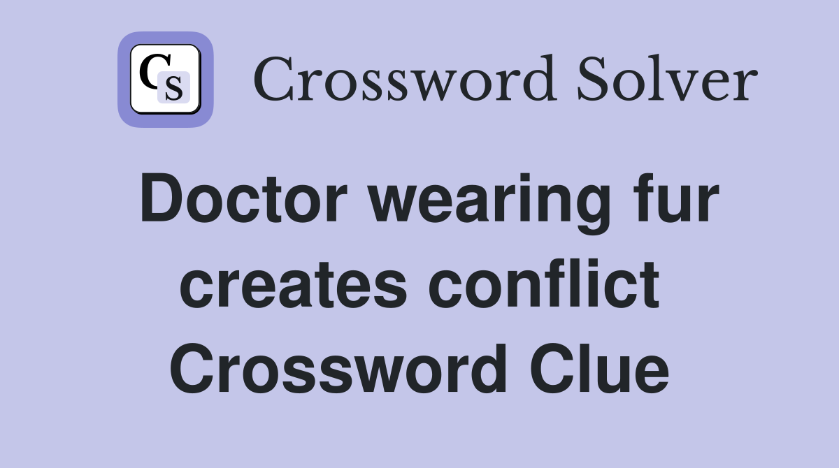 Doctor wearing fur creates conflict Crossword Clue
