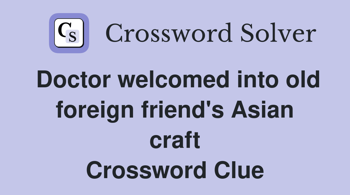 Doctor welcomed into old foreign friend's Asian craft Crossword Clue