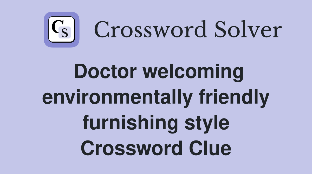 Doctor welcoming environmentally friendly furnishing style Crossword Clue