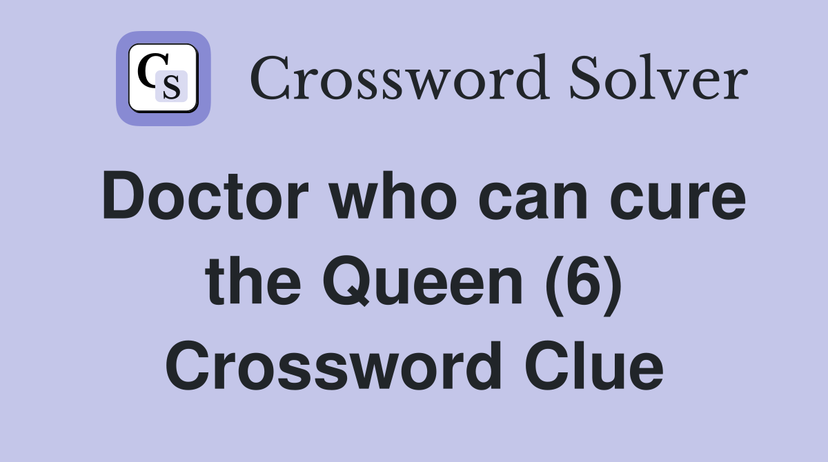 Doctor who can cure the Queen (6) Crossword Clue