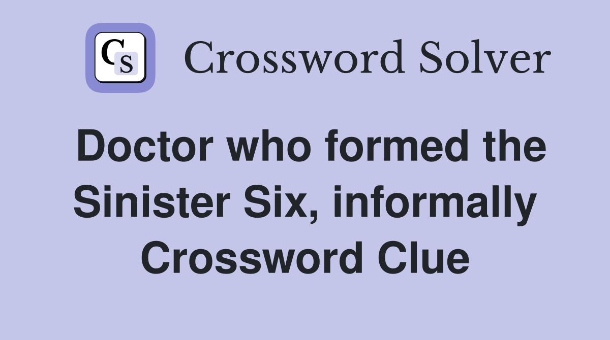 Doctor who formed the Sinister Six, informally Crossword Clue