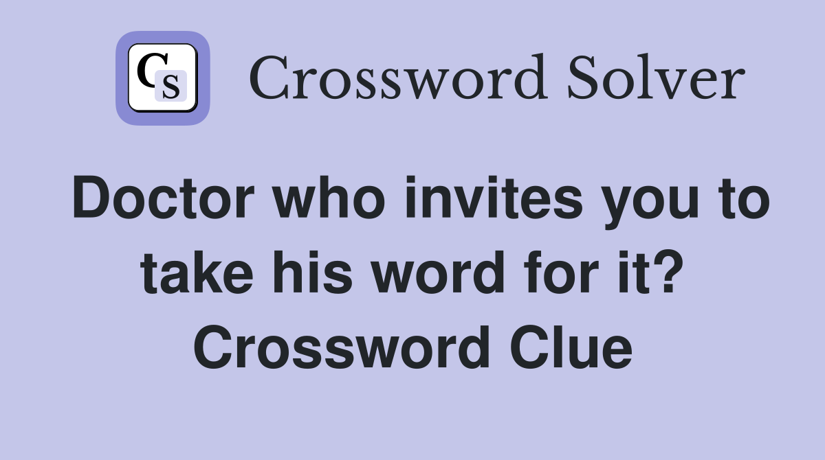 Doctor who invites you to take his word for it? Crossword Clue