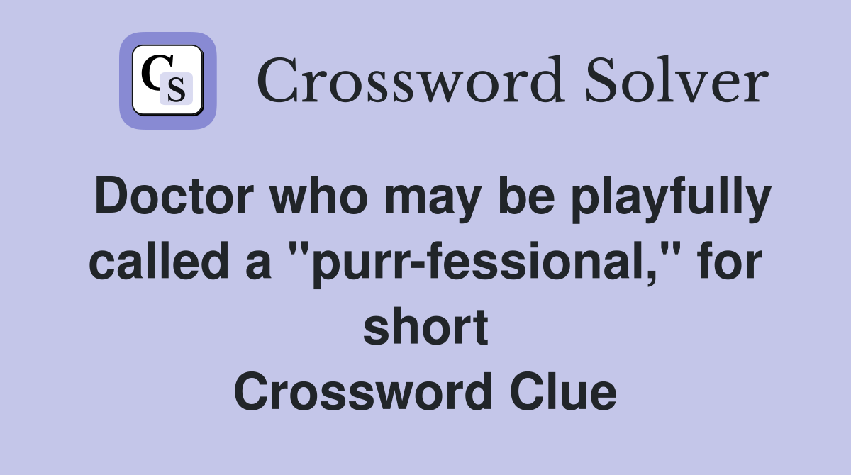 Doctor who may be playfully called a "purr-fessional," for short Crossword Clue