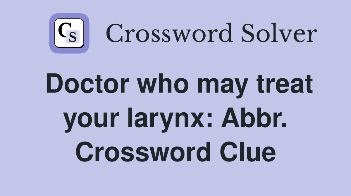 Doctor who may treat your larynx: Abbr. Crossword Clue