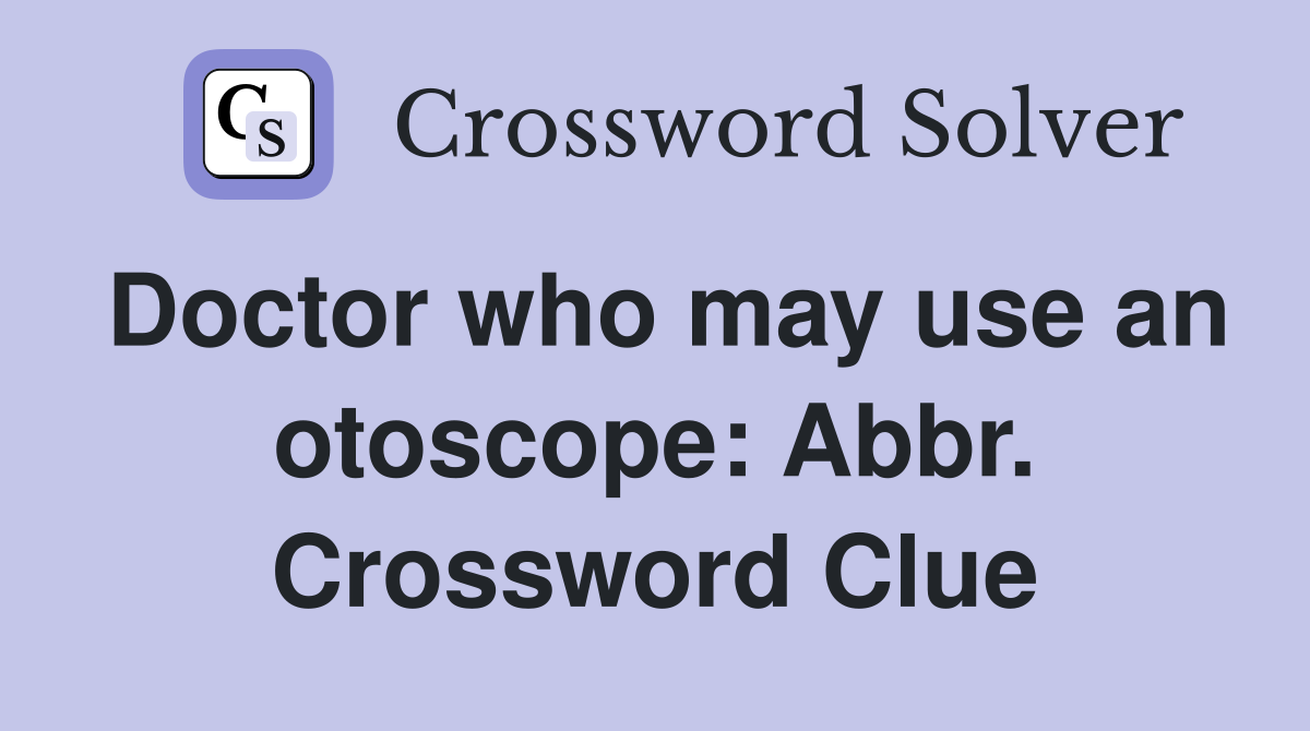 Doctor who may use an otoscope: Abbr. Crossword Clue