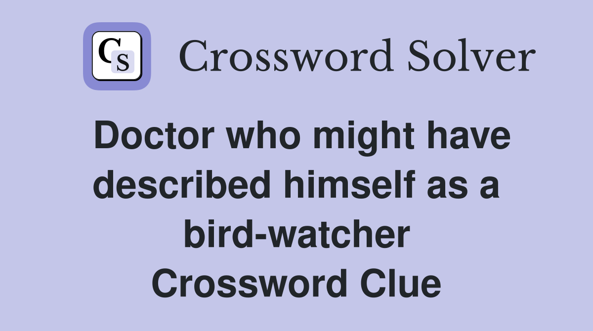 Doctor who might have described himself as a bird-watcher Crossword Clue