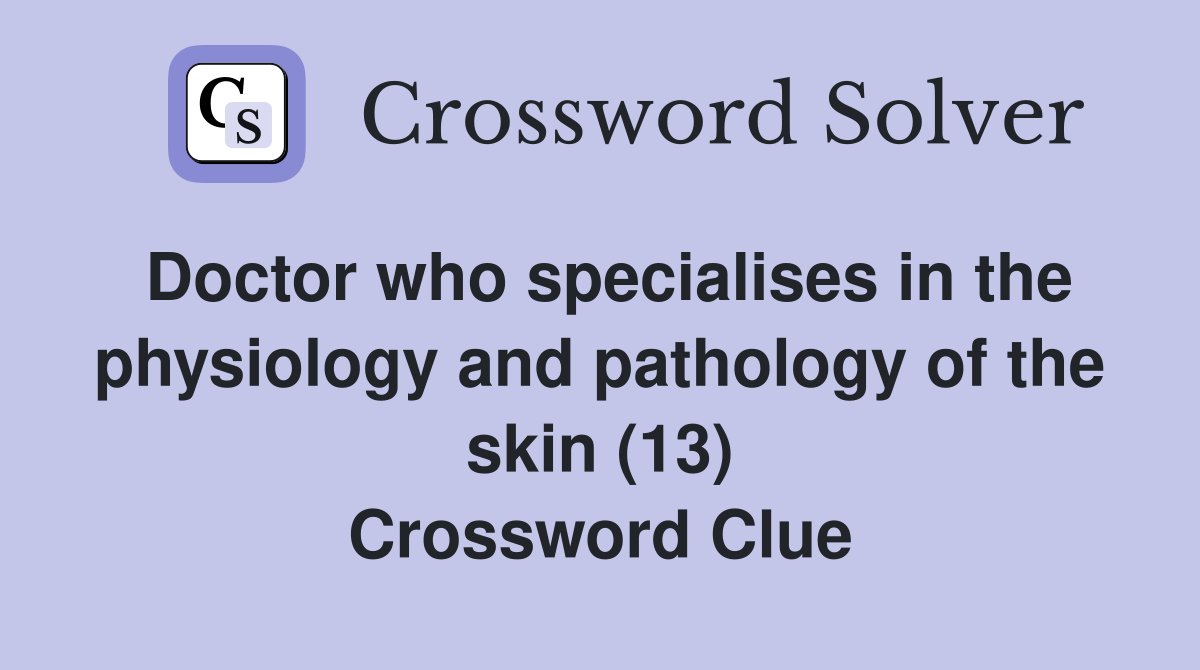 Doctor who specialises in the physiology and pathology of the skin (13) Crossword Clue