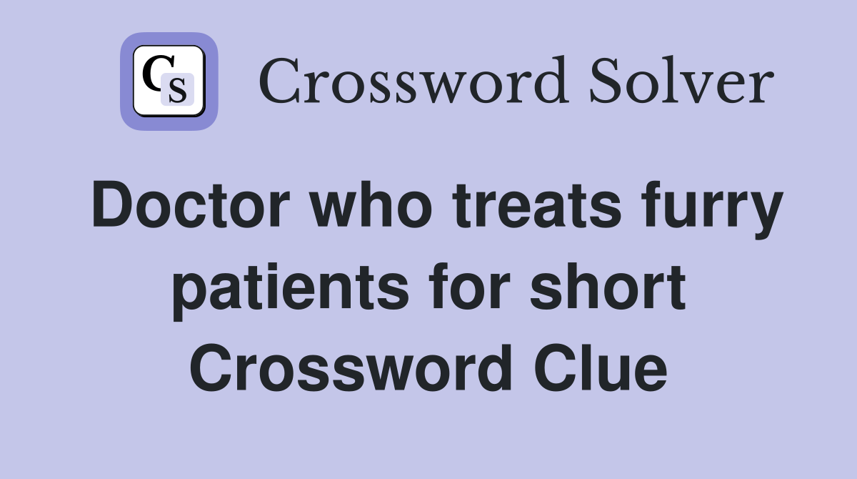 Doctor who treats furry patients for short Crossword Clue