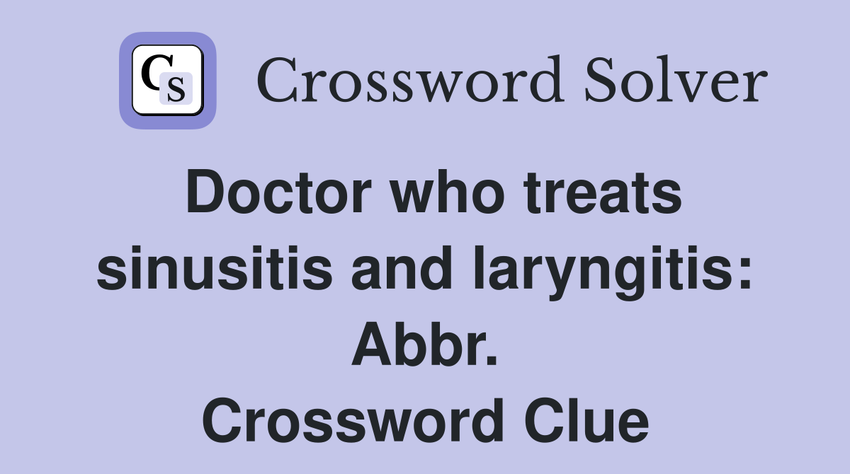 Doctor who treats sinusitis and laryngitis: Abbr. Crossword Clue