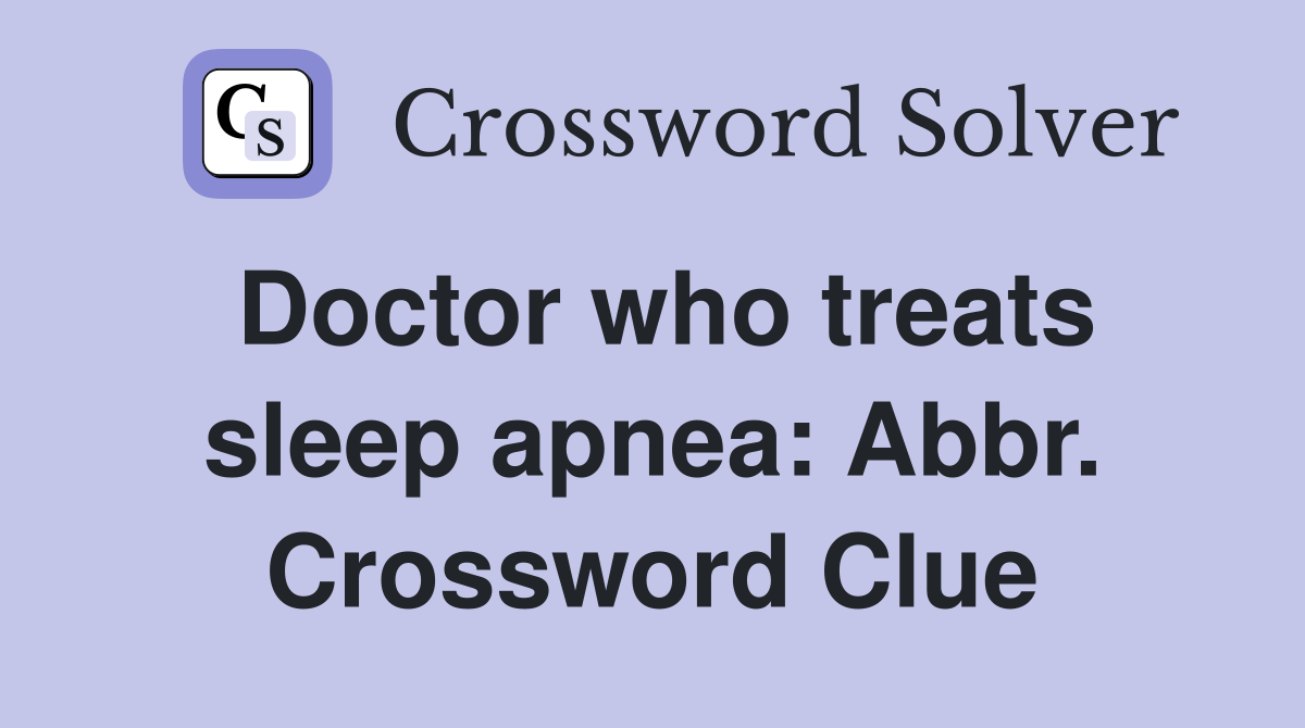 Doctor who treats sleep apnea: Abbr. Crossword Clue