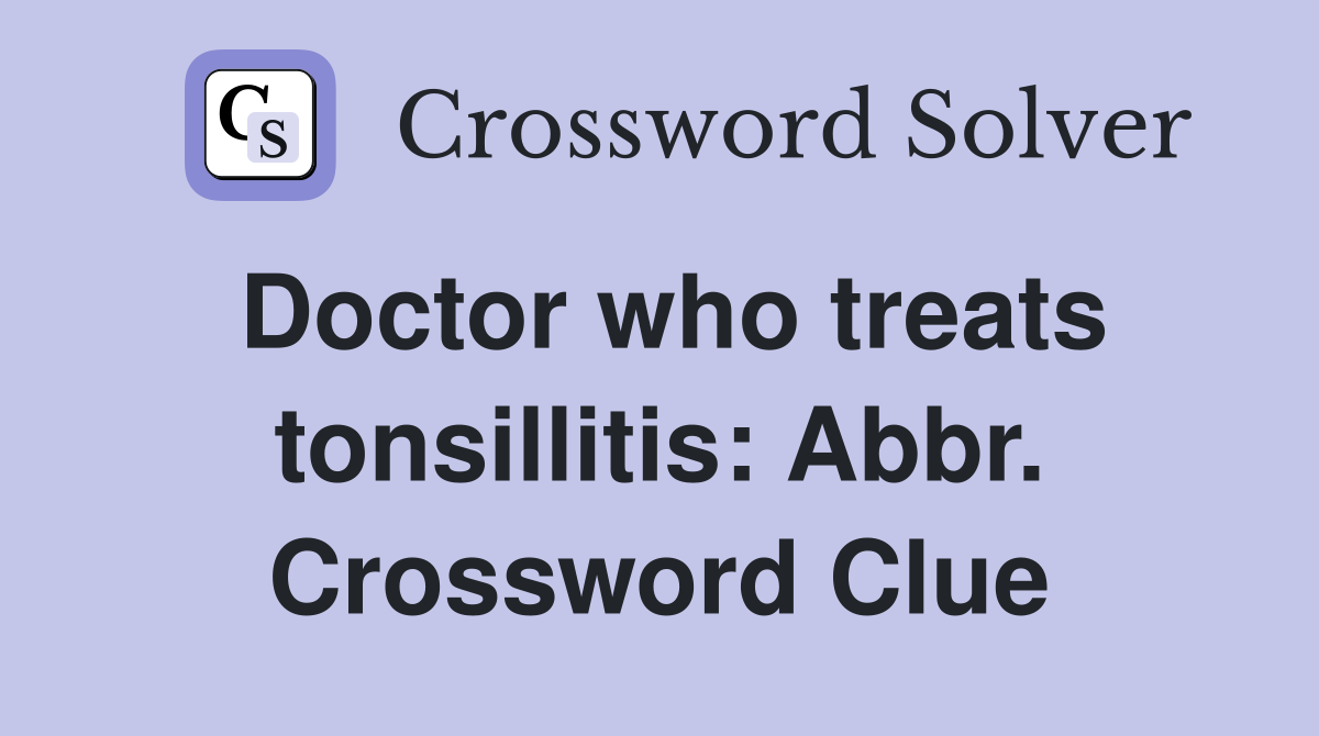 Doctor who treats tonsillitis: Abbr. Crossword Clue