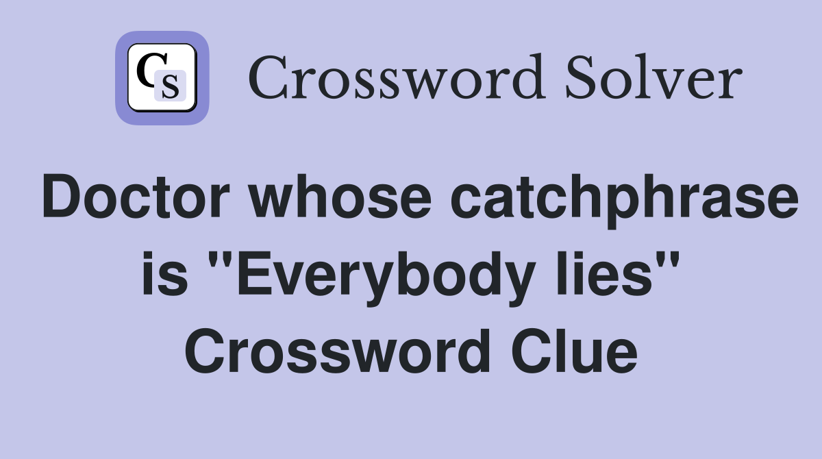 Doctor whose catchphrase is "Everybody lies" Crossword Clue