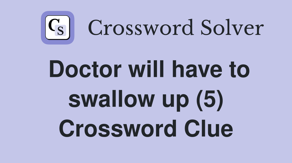 Doctor will have to swallow up (5) Crossword Clue