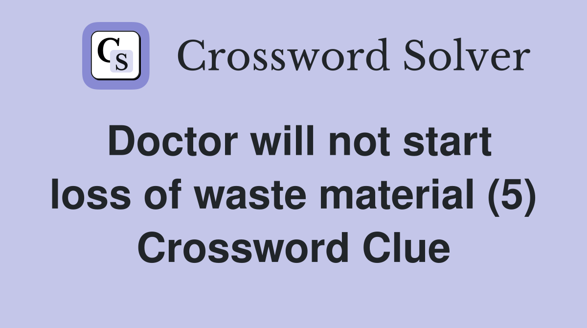 Doctor will not start loss of waste material (5) Crossword Clue