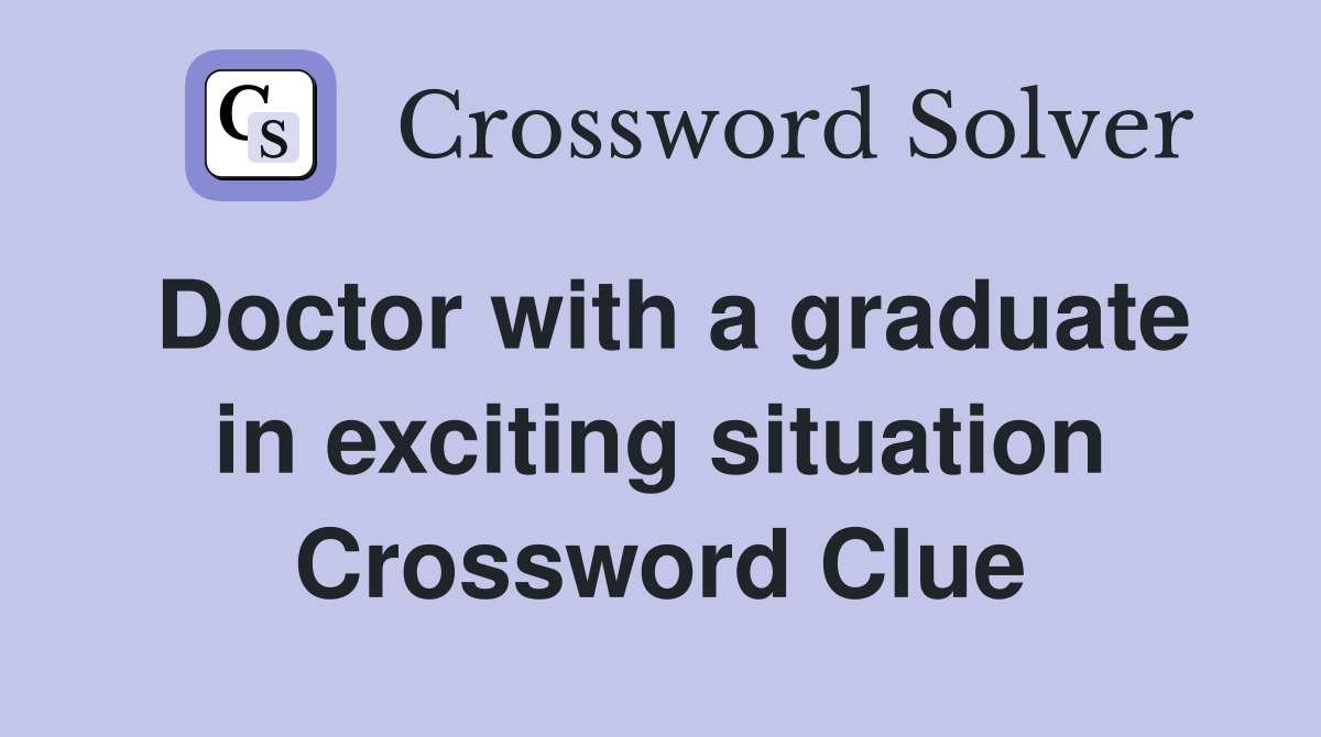 Doctor with a graduate in exciting situation Crossword Clue