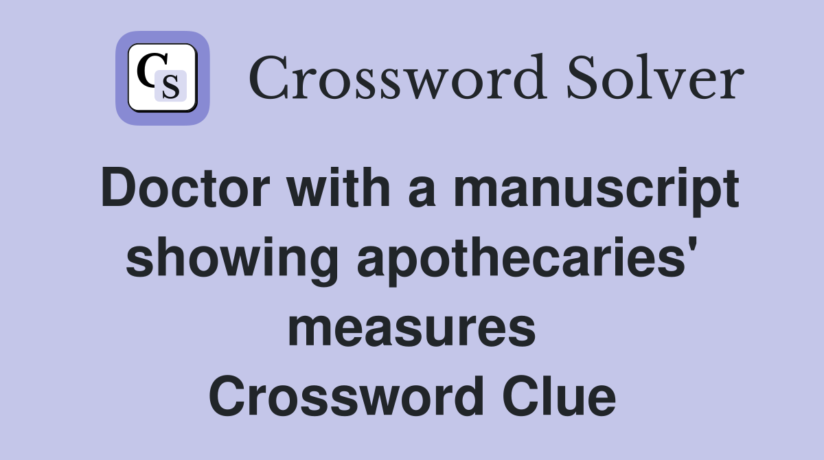 Doctor with a manuscript showing apothecaries' measures Crossword Clue