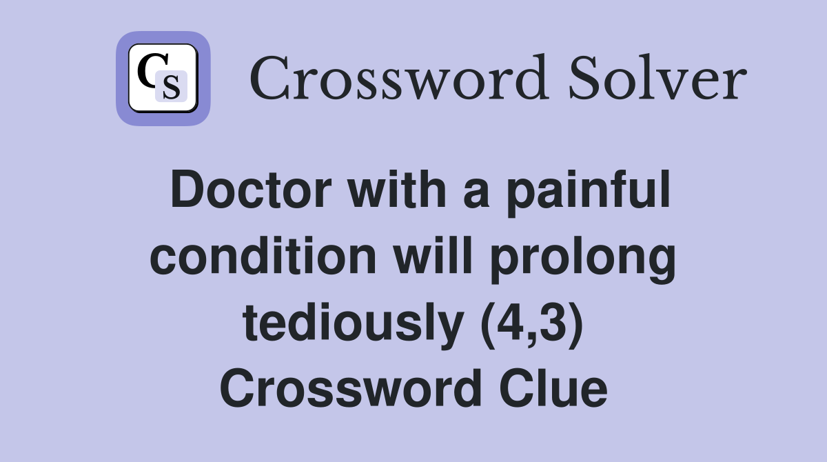 Doctor with a painful condition will prolong tediously (4,3) Crossword Clue