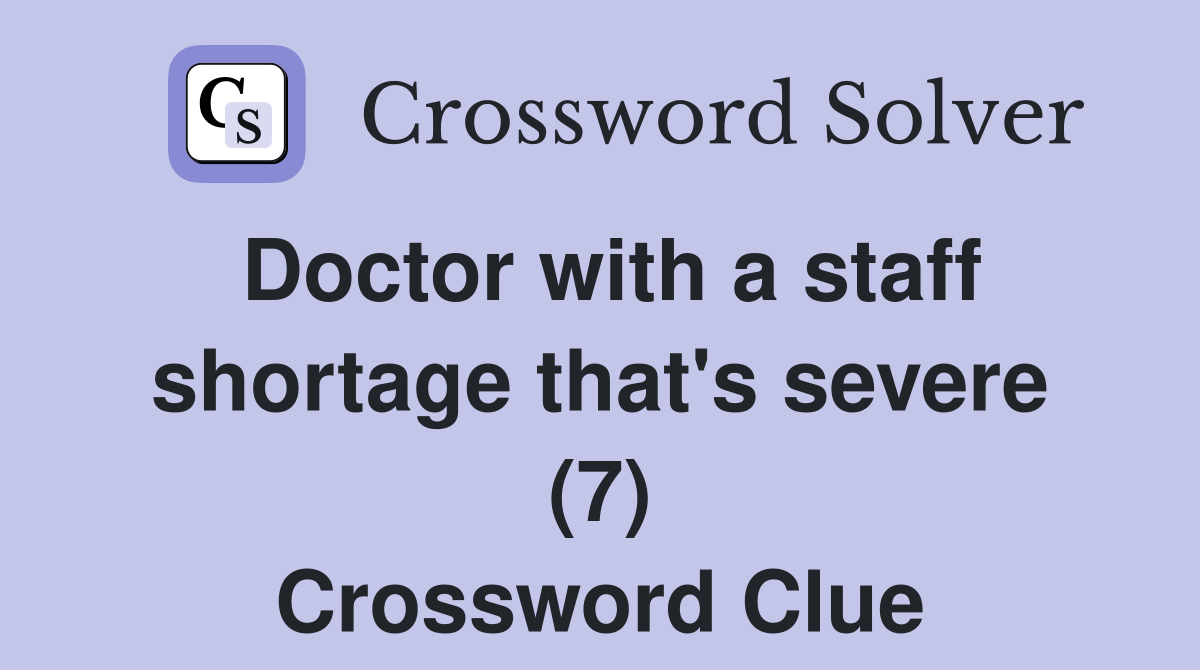 Doctor with a staff shortage that's severe (7) Crossword Clue