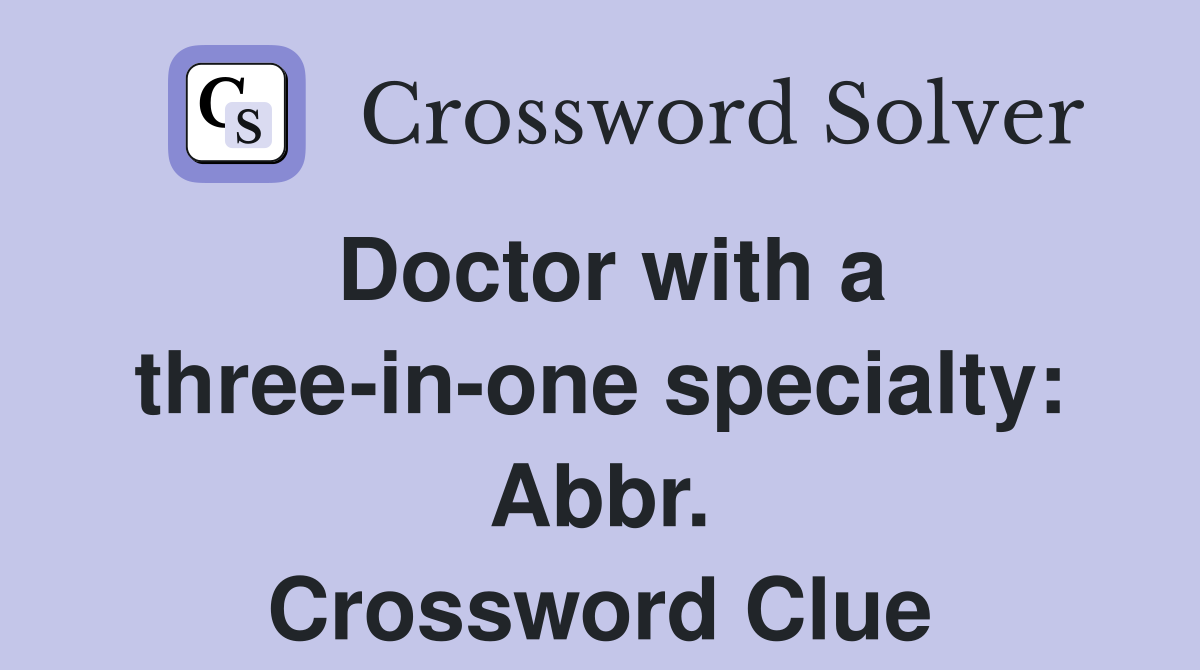 Doctor with a three-in-one specialty: Abbr. Crossword Clue
