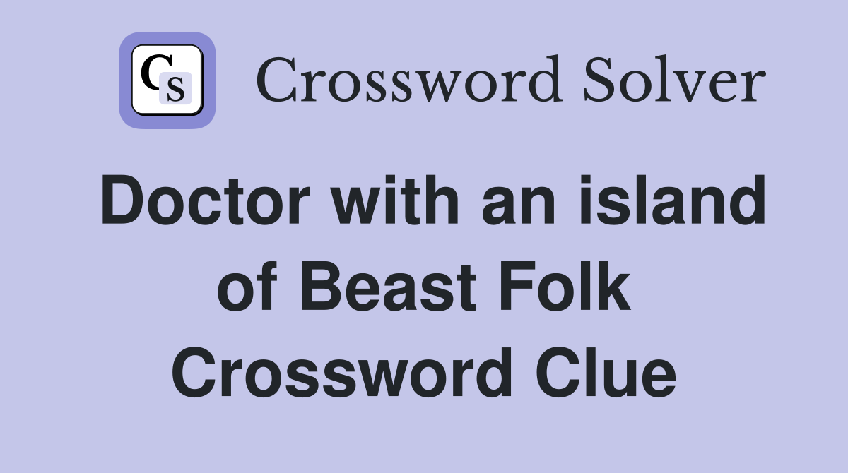 Doctor with an island of Beast Folk Crossword Clue