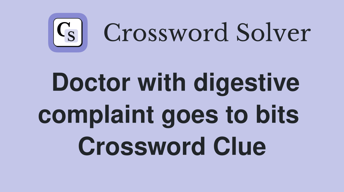 Doctor with digestive complaint goes to bits  Crossword Clue