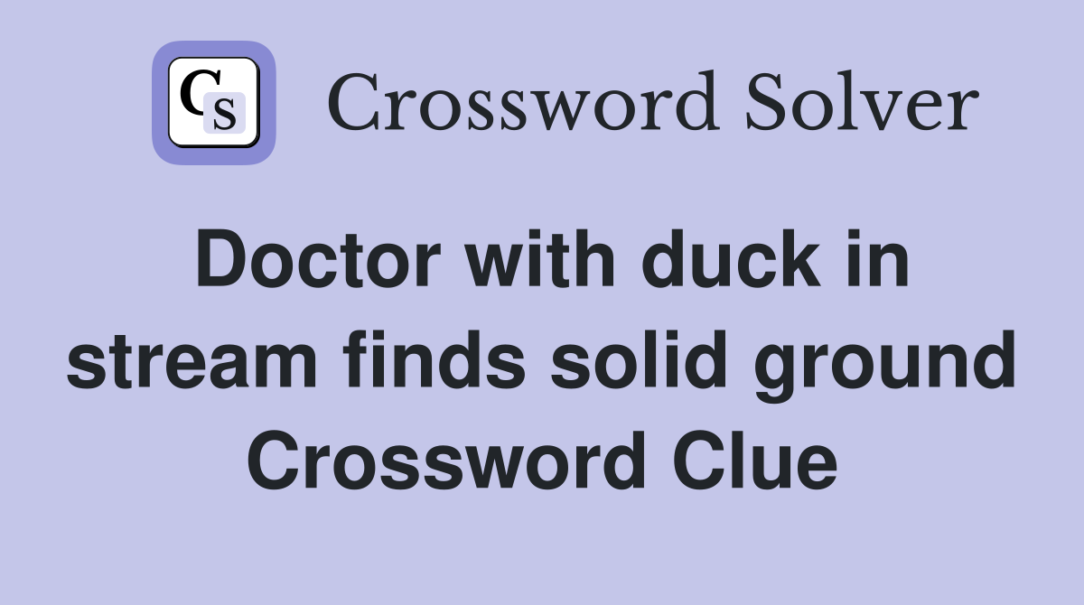 Doctor with duck in stream finds solid ground Crossword Clue