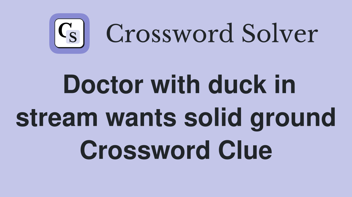 Doctor with duck in stream wants solid ground Crossword Clue