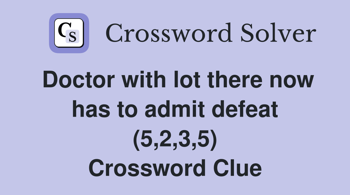 Doctor with lot there now has to admit defeat (5,2,3,5) Crossword Clue