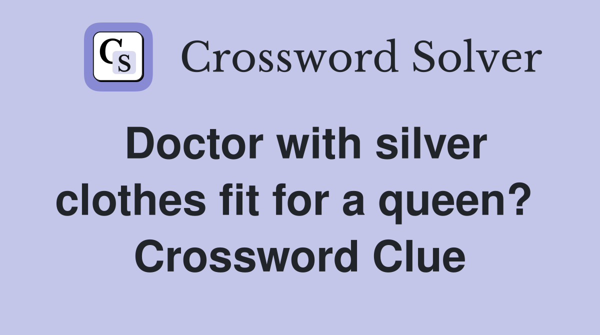 Doctor with silver clothes fit for a queen?  Crossword Clue