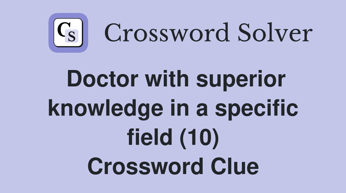 Doctor with superior knowledge in a specific field (10) Crossword Clue