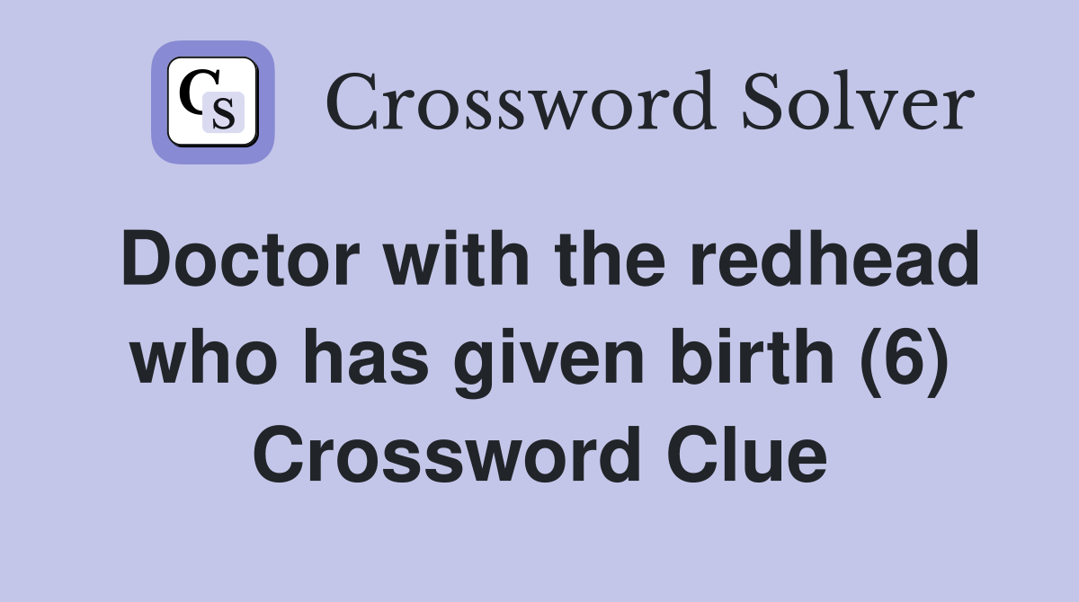Doctor with the redhead who has given birth (6) Crossword Clue