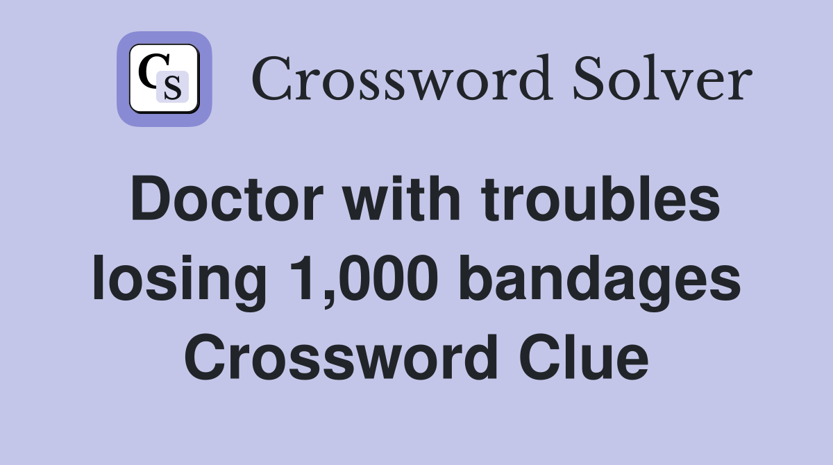 Doctor with troubles losing 1,000 bandages Crossword Clue