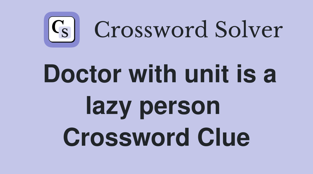 Doctor with unit is a lazy person  Crossword Clue
