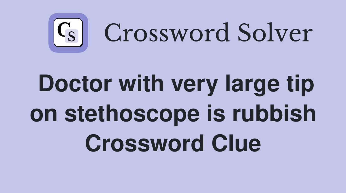 Doctor with very large tip on stethoscope is rubbish Crossword Clue