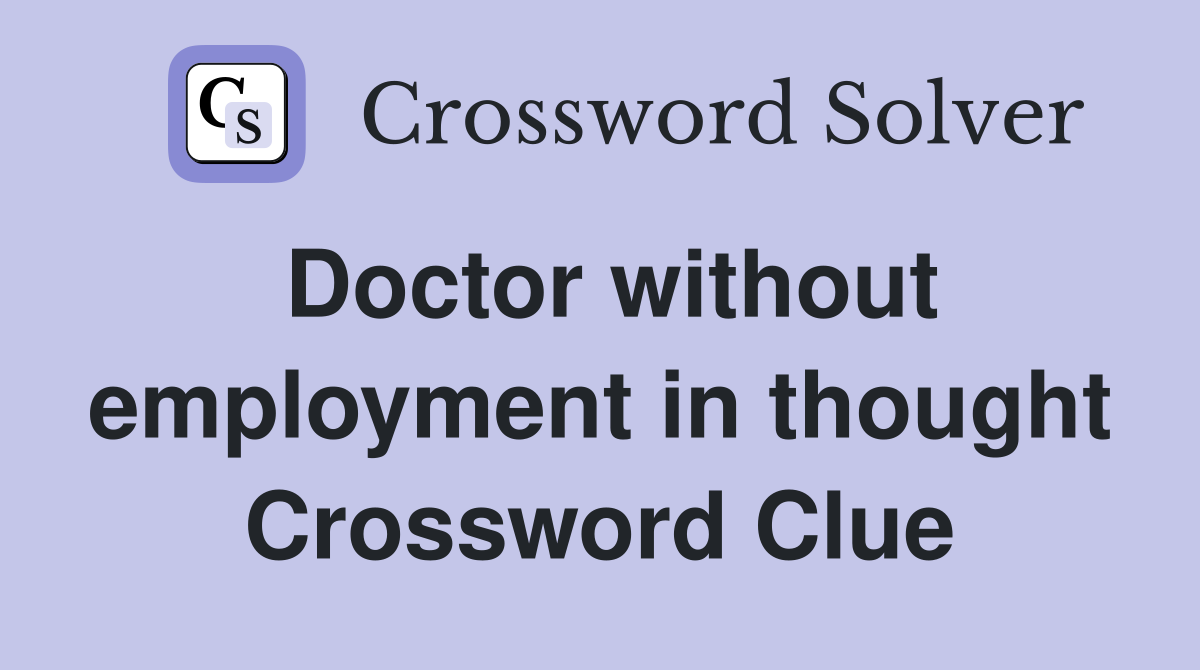 Doctor without employment in thought Crossword Clue