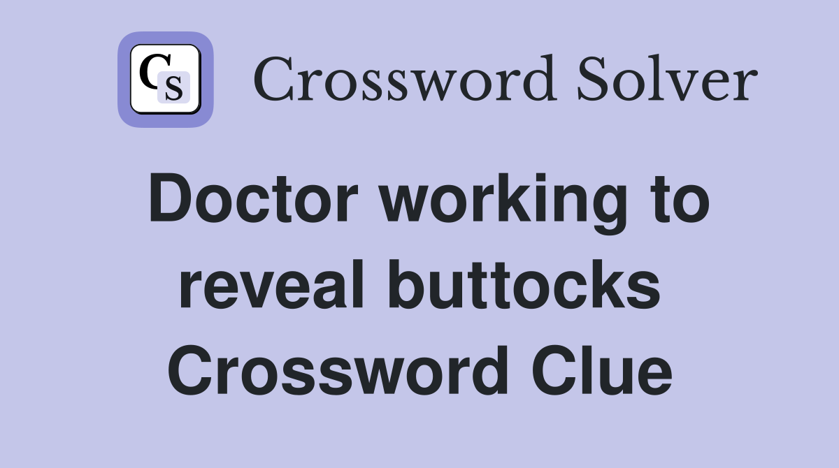 Doctor working to reveal buttocks Crossword Clue