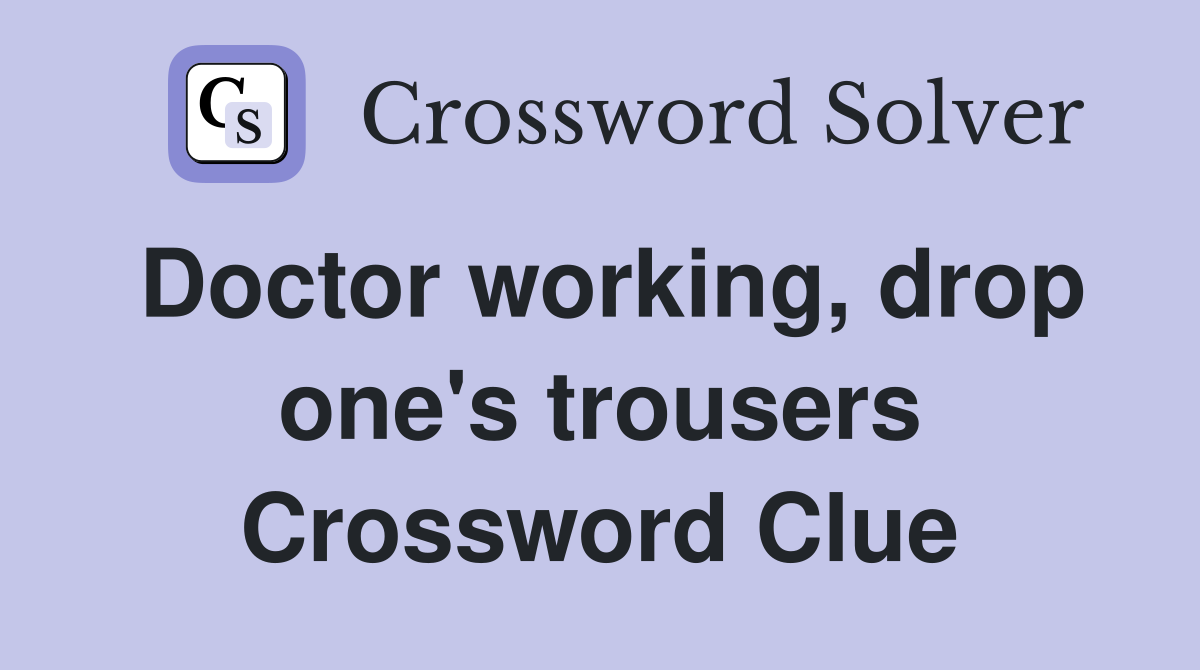 Doctor working, drop one's trousers Crossword Clue