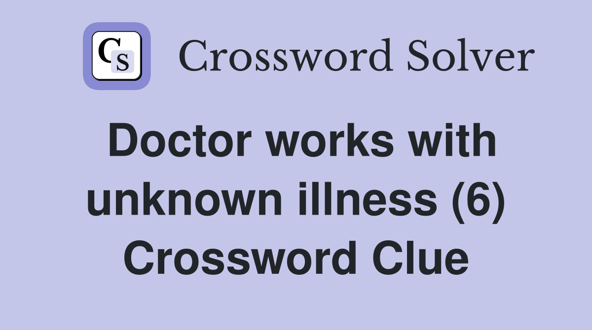 Doctor works with unknown illness (6) Crossword Clue