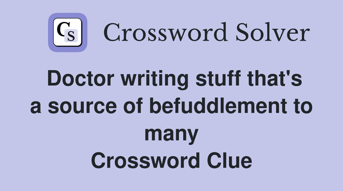Doctor writing stuff that's a source of befuddlement to many Crossword Clue