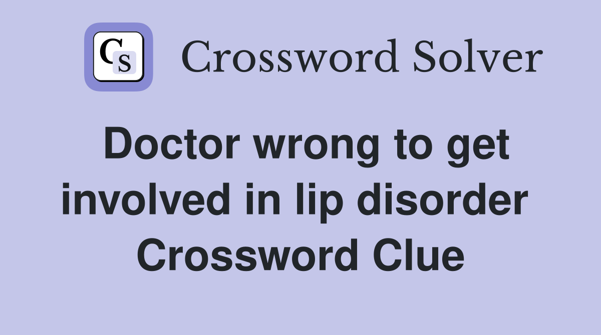 Doctor wrong to get involved in lip disorder  Crossword Clue