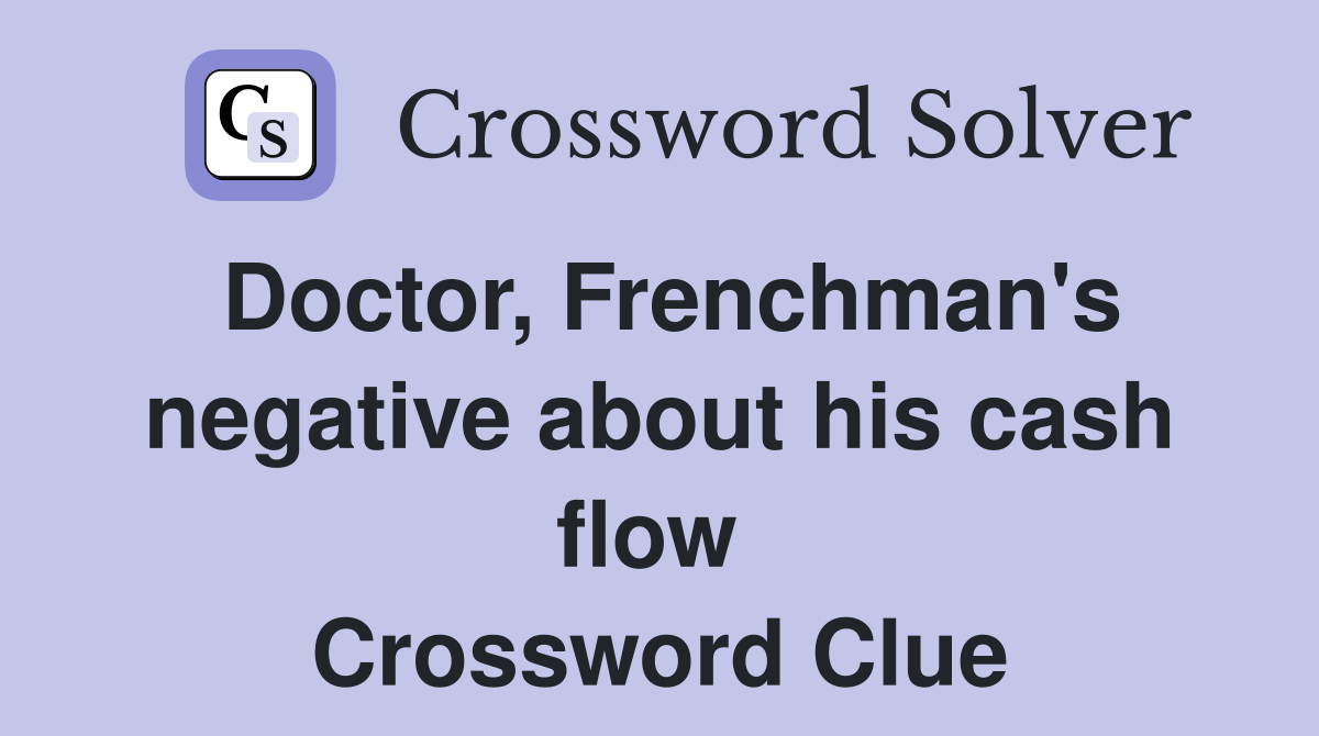 Doctor, Frenchman's negative about his cash flow  Crossword Clue