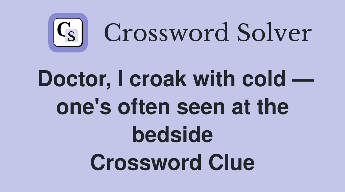 Doctor, I croak with cold — one's often seen at the bedside Crossword Clue