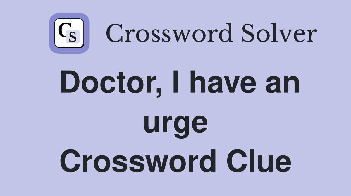 Doctor, I have an urge Crossword Clue