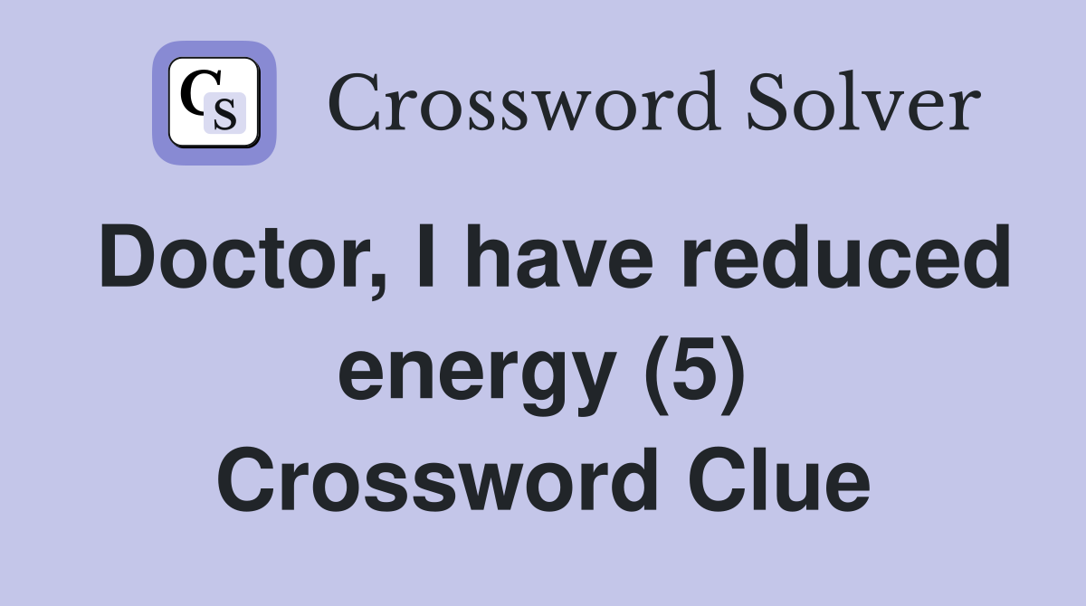 Doctor, I have reduced energy (5) Crossword Clue