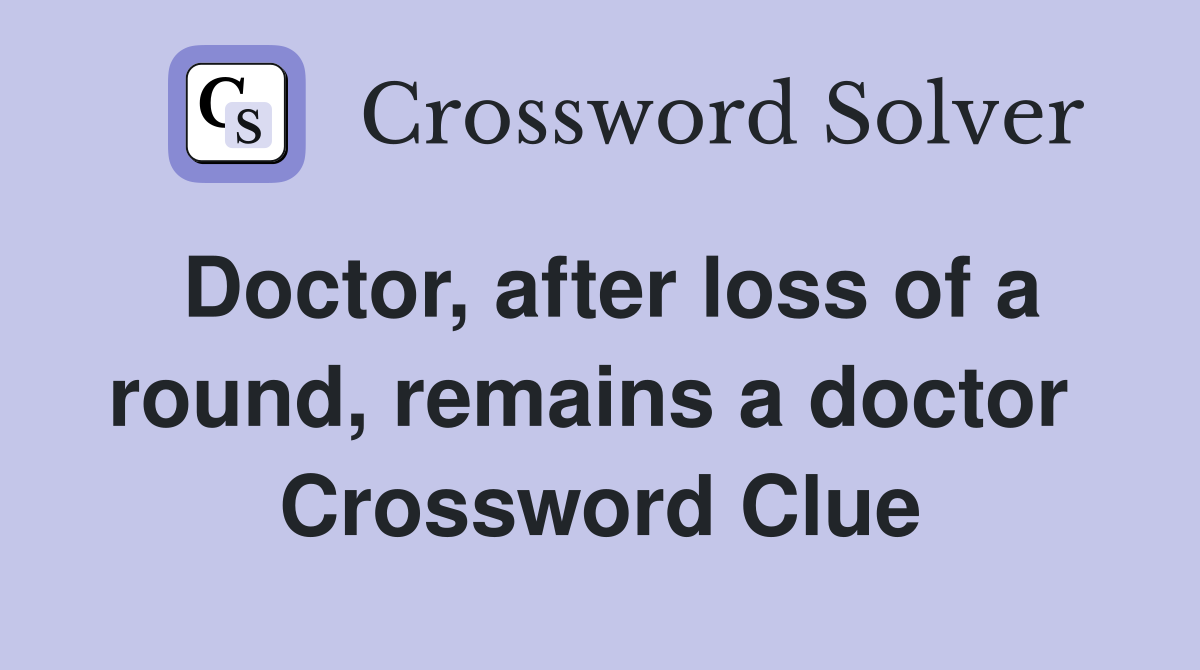 Doctor, after loss of a round, remains a doctor  Crossword Clue