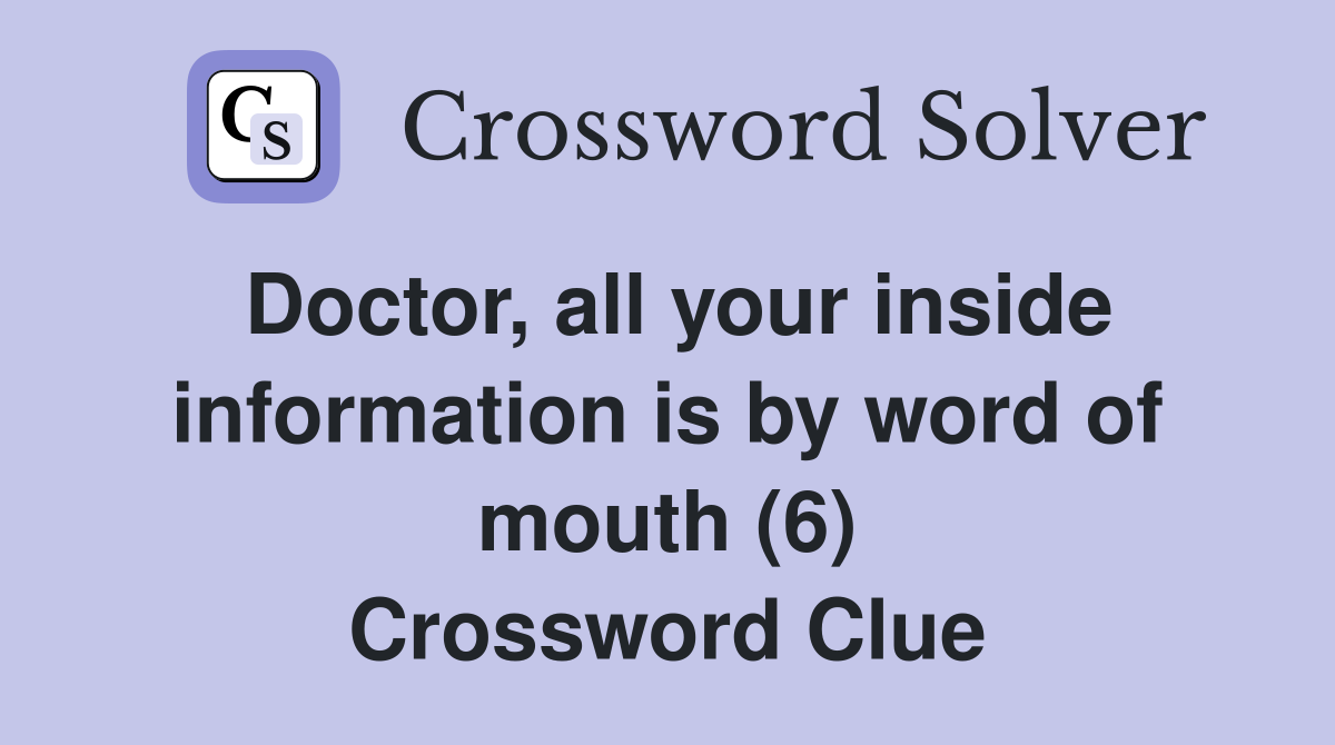 Doctor, all your inside information is by word of mouth (6) Crossword Clue