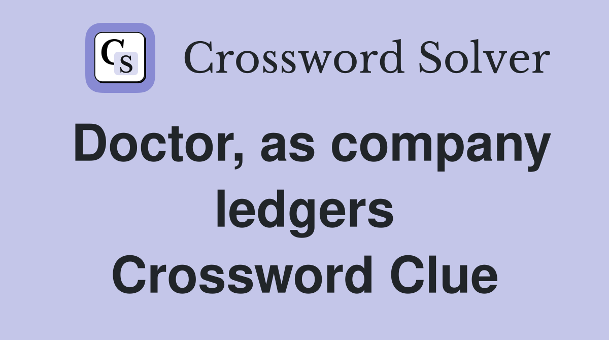 Doctor, as company ledgers Crossword Clue