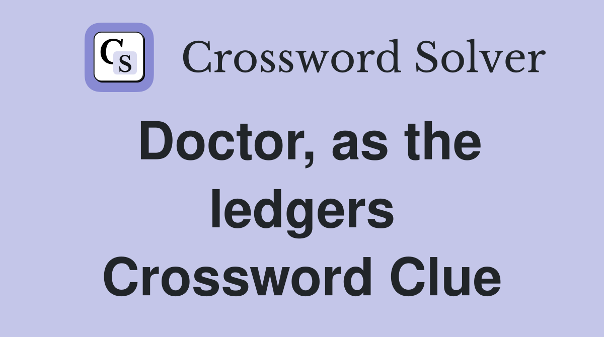 Doctor, as the ledgers Crossword Clue
