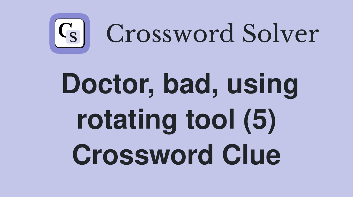Doctor, bad, using rotating tool (5) Crossword Clue