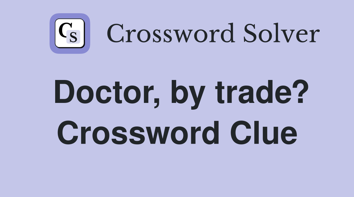 Doctor, by trade? Crossword Clue